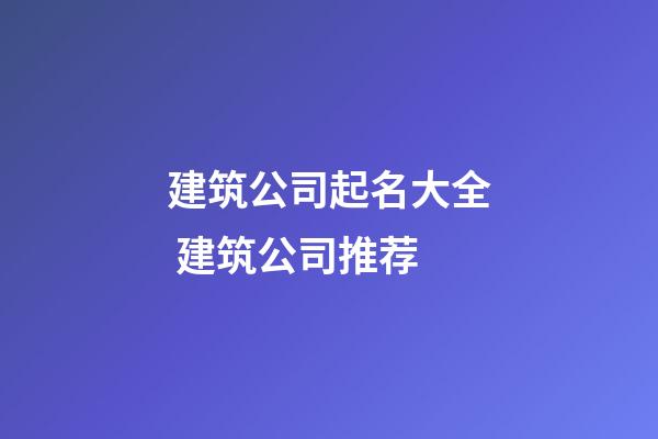 建筑公司起名大全 建筑公司推荐